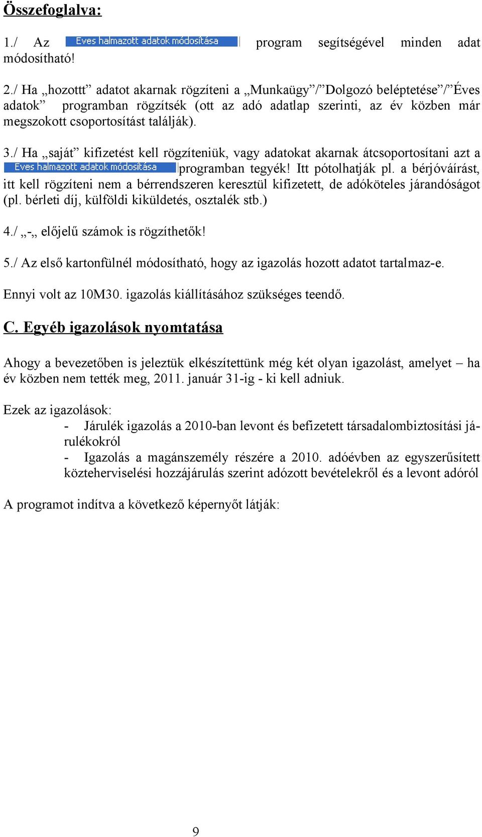 / Ha saját kifizetést kell rögzíteniük, vagy adatokat akarnak átcsoportosítani azt a programban tegyék! Itt pótolhatják pl.