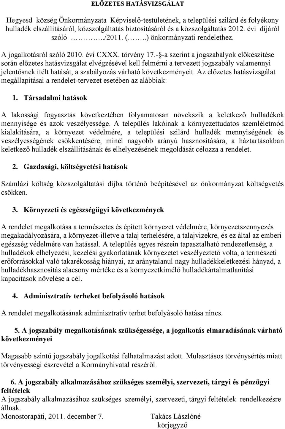 - -a szerint a jogszabályok előkészítése során előzetes hatásvizsgálat elvégzésével kell felmérni a tervezett jogszabály valamennyi jelentősnek ítélt hatását, a szabályozás várható következményeit.