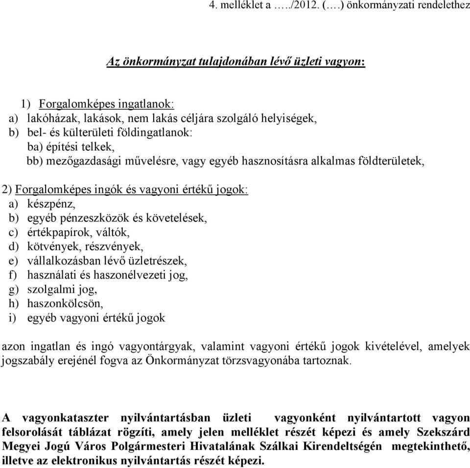 földingatlanok: ba) építési telkek, bb) mezőgazdasági művelésre, vagy egyéb hasznosításra alkalmas földterületek, 2) Forgalomképes ingók és vagyoni értékű jogok: a) készpénz, b) egyéb pénzeszközök és