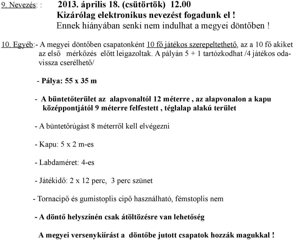 A pályán 5 + 1 tartózkodhat /4 játékos odavissza cserélhető/ - Pálya: 55 x 35 m - A büntetőterület az alapvonaltól 12 méterre, az alapvonalon a kapu középpontjától 9 méterre felfestett, téglalap