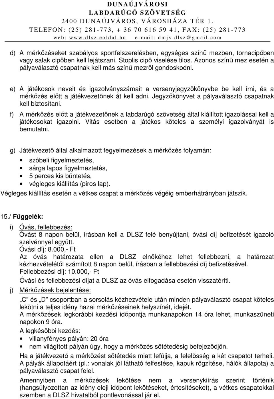 e) A játékosok neveit és igazolványszámait a versenyjegyzőkönyvbe be kell írni, és a mérkőzés előtt a játékvezetőnek át kell adni. Jegyzőkönyvet a pályaválasztó csapatnak kell biztosítani.