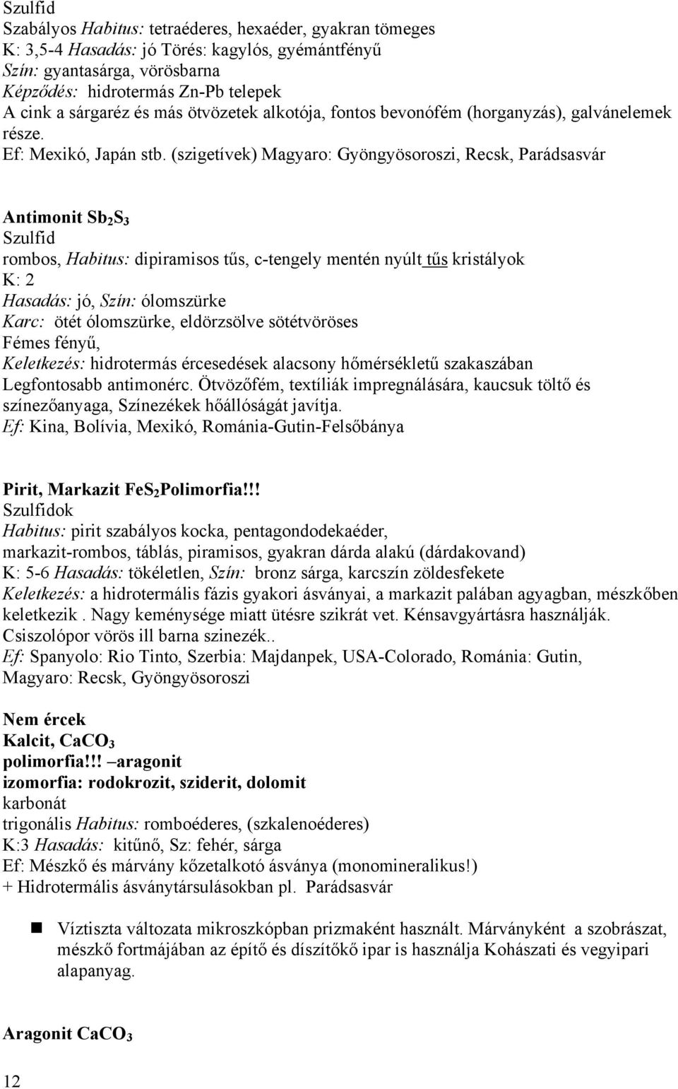 (szigetívek) Magyaro: Gyöngyösoroszi, Recsk, Parádsasvár Antimonit Sb 2 S 3 Szulfid rombos, Habitus: dipiramisos tűs, c-tengely mentén nyúlt tűs kristályok K: 2 Hasadás: jó, Szín: ólomszürke Karc: