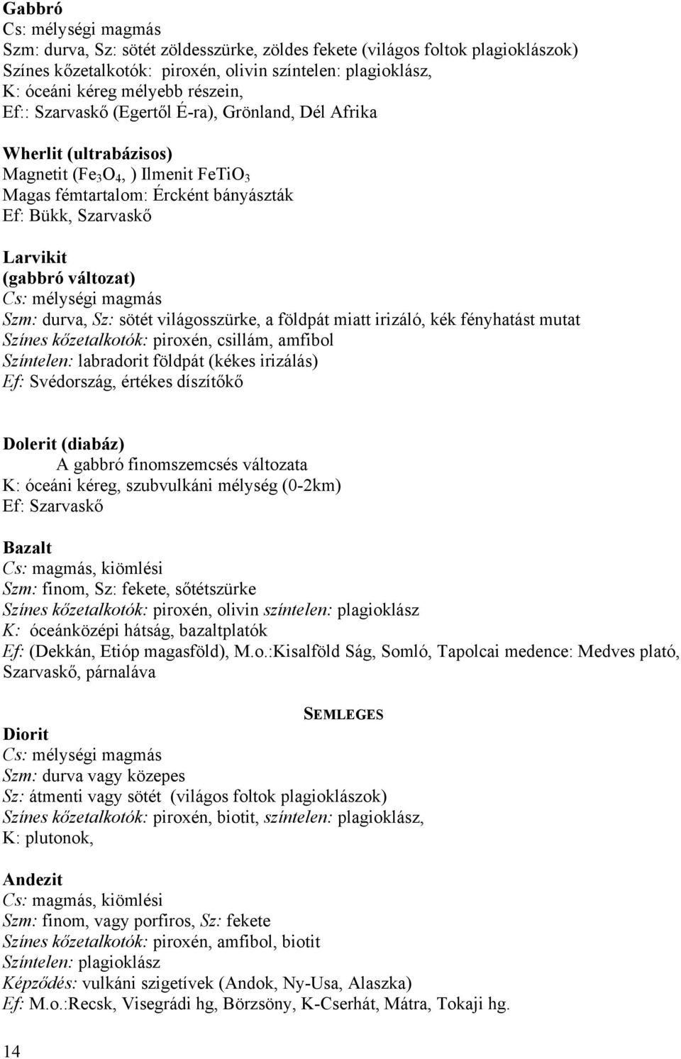 változat) Cs: mélységi magmás Szm: durva, Sz: sötét világosszürke, a földpát miatt irizáló, kék fényhatást mutat Színes kőzetalkotók: piroxén, csillám, amfibol Színtelen: labradorit földpát (kékes