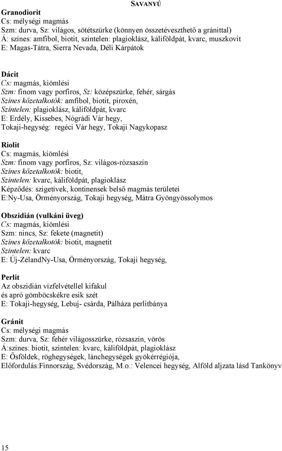 káliföldpát, kvarc E: Erdély, Kissebes, Nógrádi Vár hegy, Tokaji-hegység: regéci Vár hegy, Tokaji Nagykopasz Riolit Cs: magmás, kiömlési Szm: finom vagy porfiros, Sz: világos-rózsaszín Színes