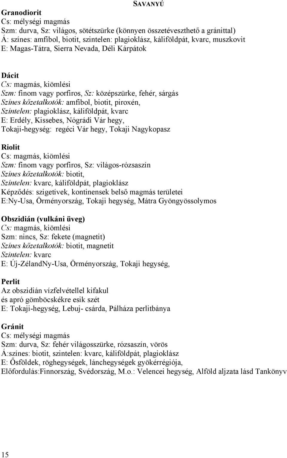 káliföldpát, kvarc E: Erdély, Kissebes, Nógrádi Vár hegy, Tokaji-hegység: regéci Vár hegy, Tokaji Nagykopasz Riolit Cs: magmás, kiömlési Szm: finom vagy porfiros, Sz: világos-rózsaszín Színes