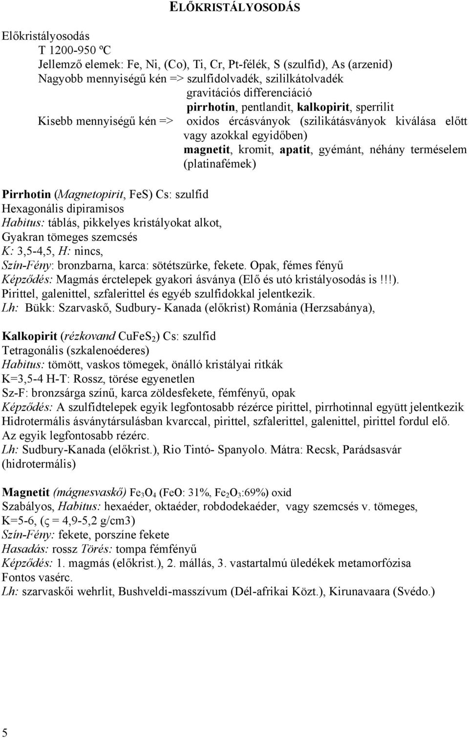 néhány terméselem (platinafémek) Pirrhotin (Magnetopirit, FeS) Cs: szulfid Hexagonális dipiramisos Habitus: táblás, pikkelyes kristályokat alkot, Gyakran tömeges szemcsés K: 3,5-4,5, H: nincs,