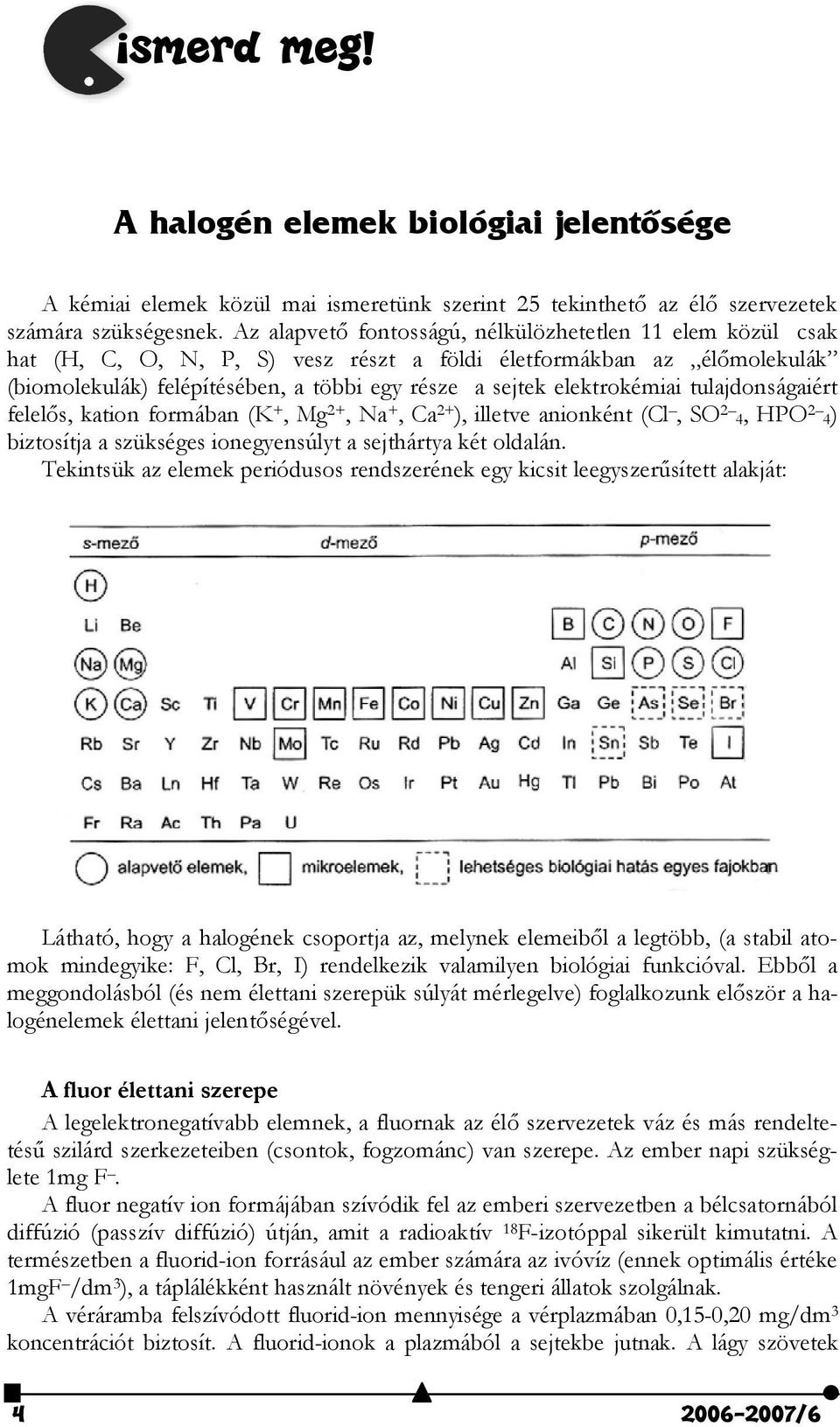 elektrokémiai tulajdonságaiért felel#s, kation formában (K +, Mg 2+, Na +, Ca 2+ ), illetve anionként (Cl, SO 2 4, HPO 2 4) biztosítja a szükséges ionegyensúlyt a sejthártya két oldalán.