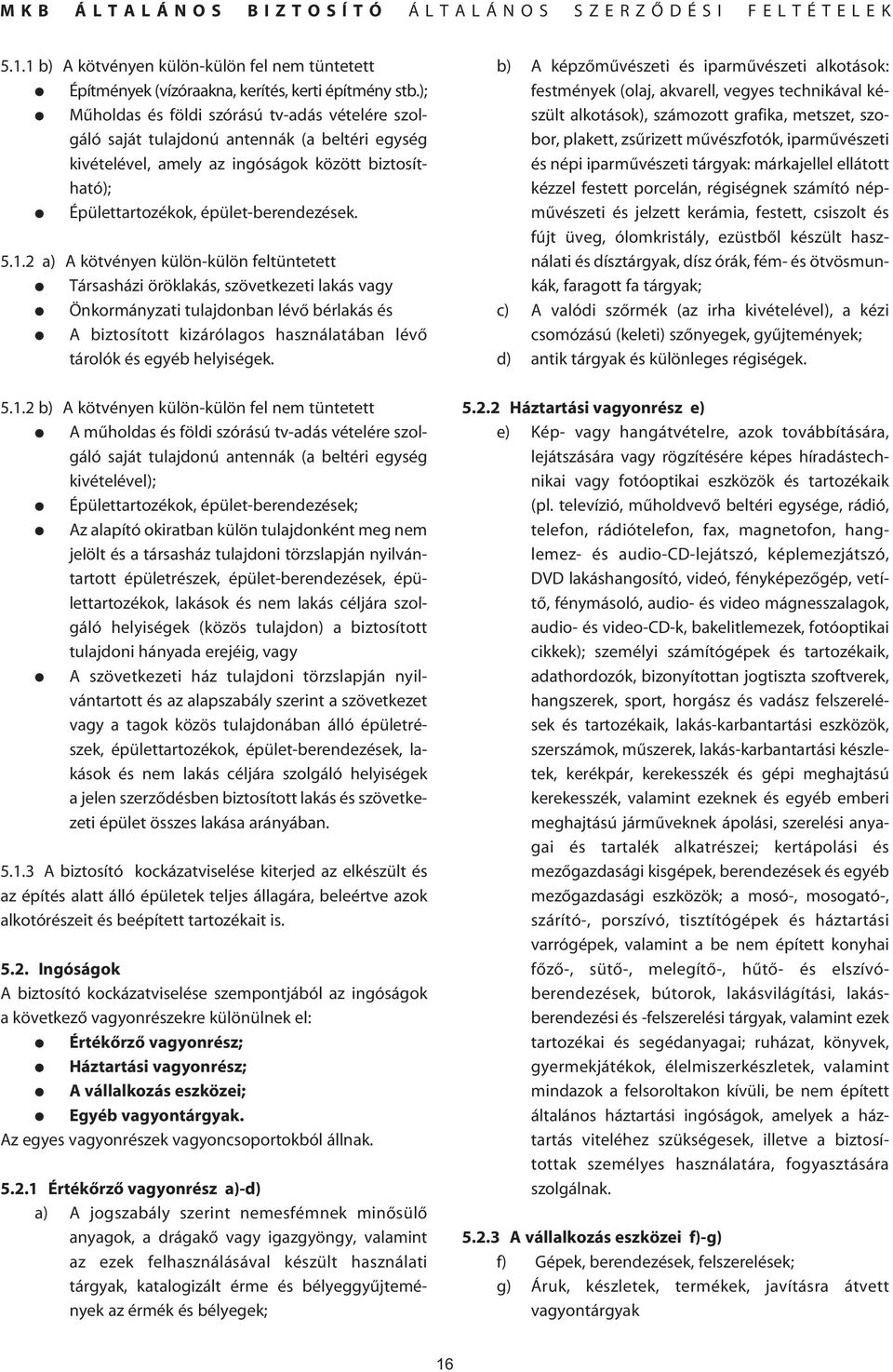 2 a) A kötvényen külön-külön feltüntetett Társasházi öröklakás, szövetkezeti lakás vagy Önkormányzati tulajdonban lévô bérlakás és A biztosított kizárólagos használatában lévô tárolók és egyéb