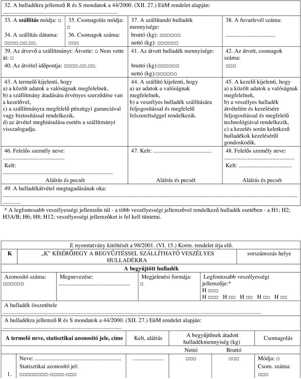 időpontja: bruttó (kg): nettó (kg): 43 A termelő kijelenti, hogy a) a közölt adatok a valóságnak b) a szállítmány átadására érvényes szerződése van a kezelővel, c) a szállítmányra megfelelő pénzügyi