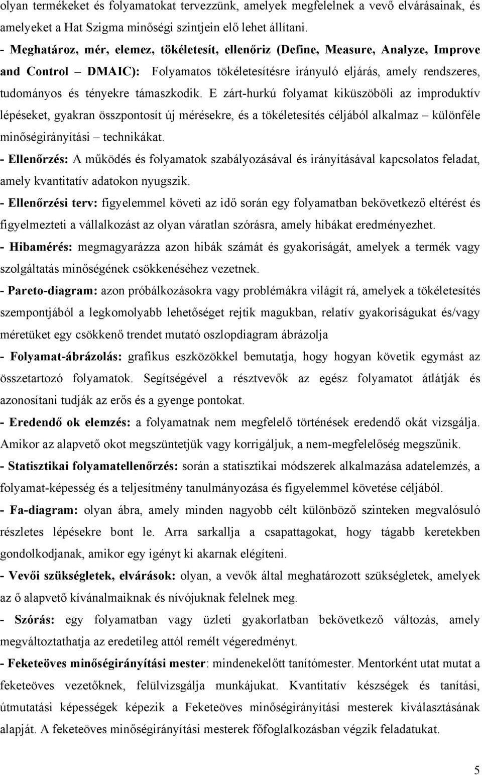 támaszkodik. E zárt-hurkú folyamat kiküszöböli az improduktív lépéseket, gyakran összpontosít új mérésekre, és a tökéletesítés céljából alkalmaz különféle minőségirányítási technikákat.