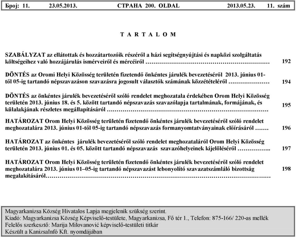 szám T A R T A L O M SZABÁLYZAT az ellátottak és hozzátartozóik részérıl a házi segítségnyújtási és napközi szolgáltatás költségeihez való hozzájárulás ismérveirıl és mércéirıl 192 DÖNTÉS az Oromi