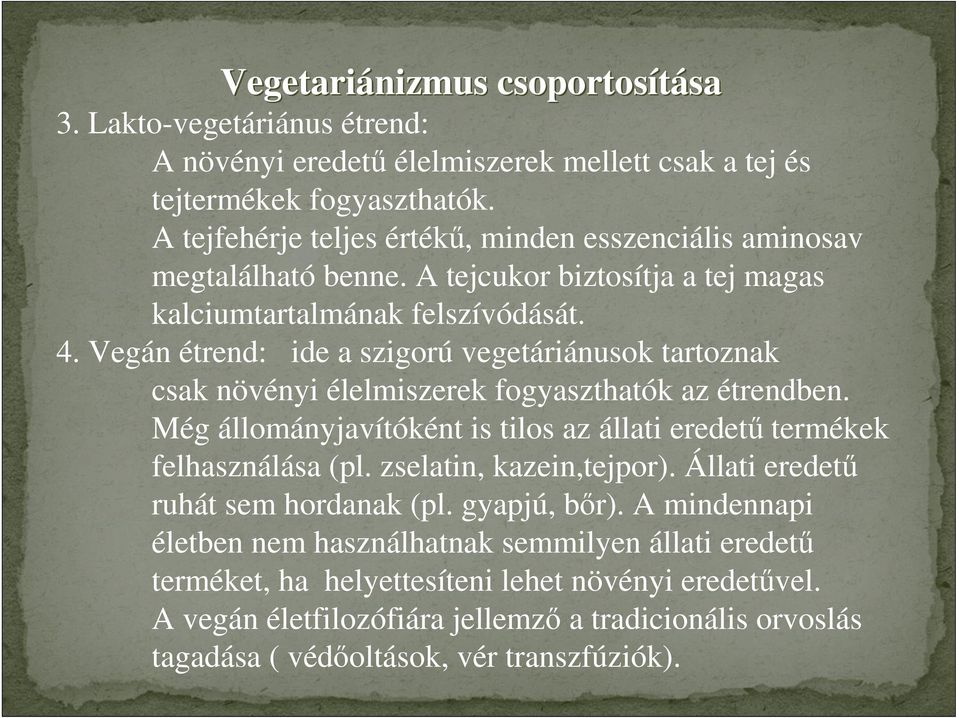 Vegán étrend: ide a szigorú vegetáriánusok tartoznak csak növényi élelmiszerek fogyaszthatók az étrendben. Még állományjavítóként is tilos az állati eredetű termékek felhasználása (pl.