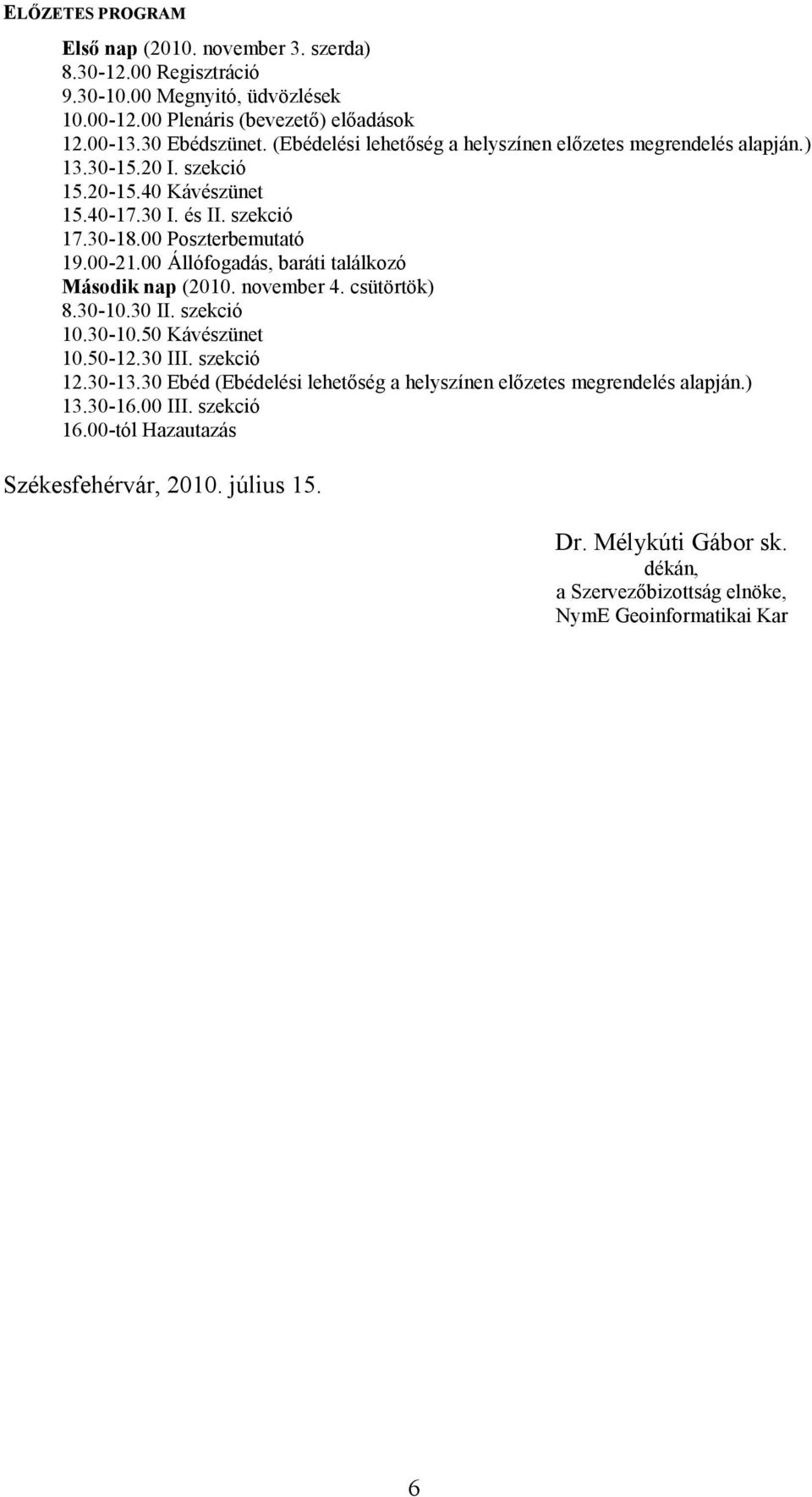00 Állófogadás, baráti találkozó Második nap (2010. november 4. csütörtök) 8.30-10.30 II. szekció 10.30-10.50 Kávészünet 10.50-12.30 III. szekció 12.30-13.