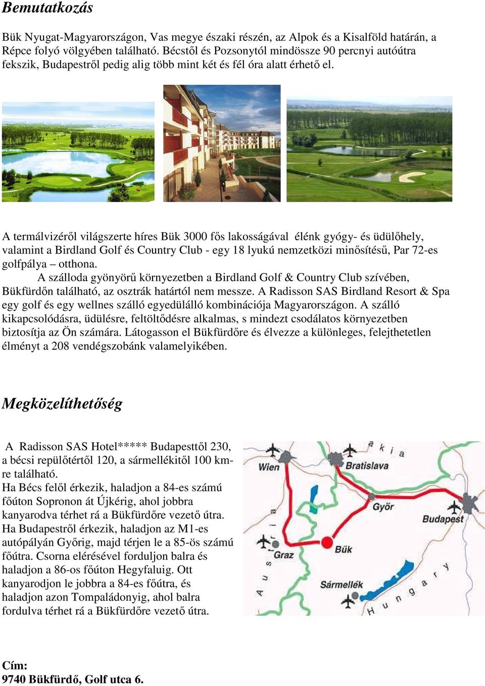 A termálvizérıl világszerte híres Bük 3000 fıs lakosságával élénk gyógy- és üdülıhely, valamint a Birdland Golf és Country Club - egy 18 lyukú nemzetközi minısítéső, Par 72-es golfpálya otthona.