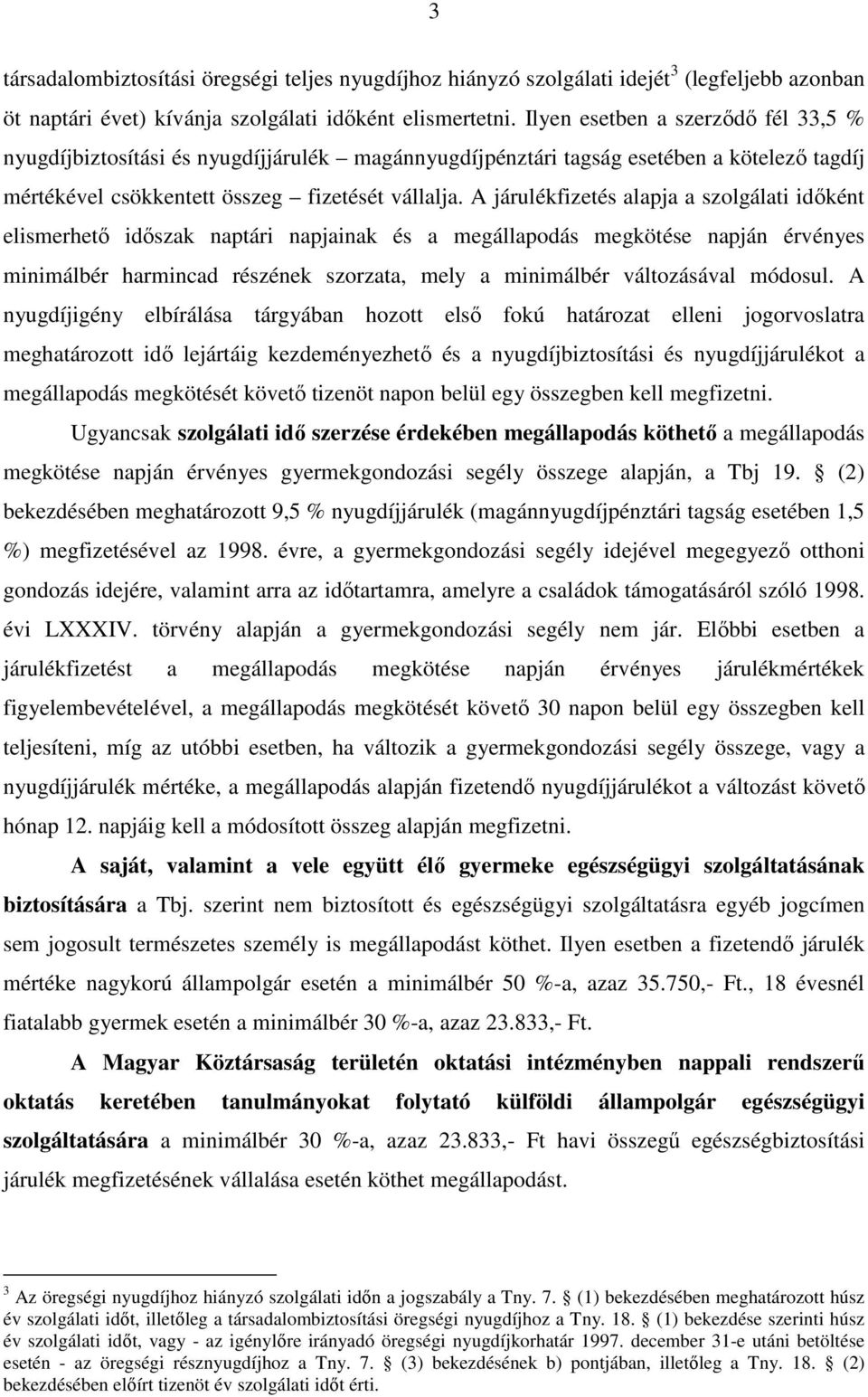 A járulékfizetés alapja a szolgálati idıként elismerhetı idıszak naptári napjainak és a megállapodás megkötése napján érvényes minimálbér harmincad részének szorzata, mely a minimálbér változásával