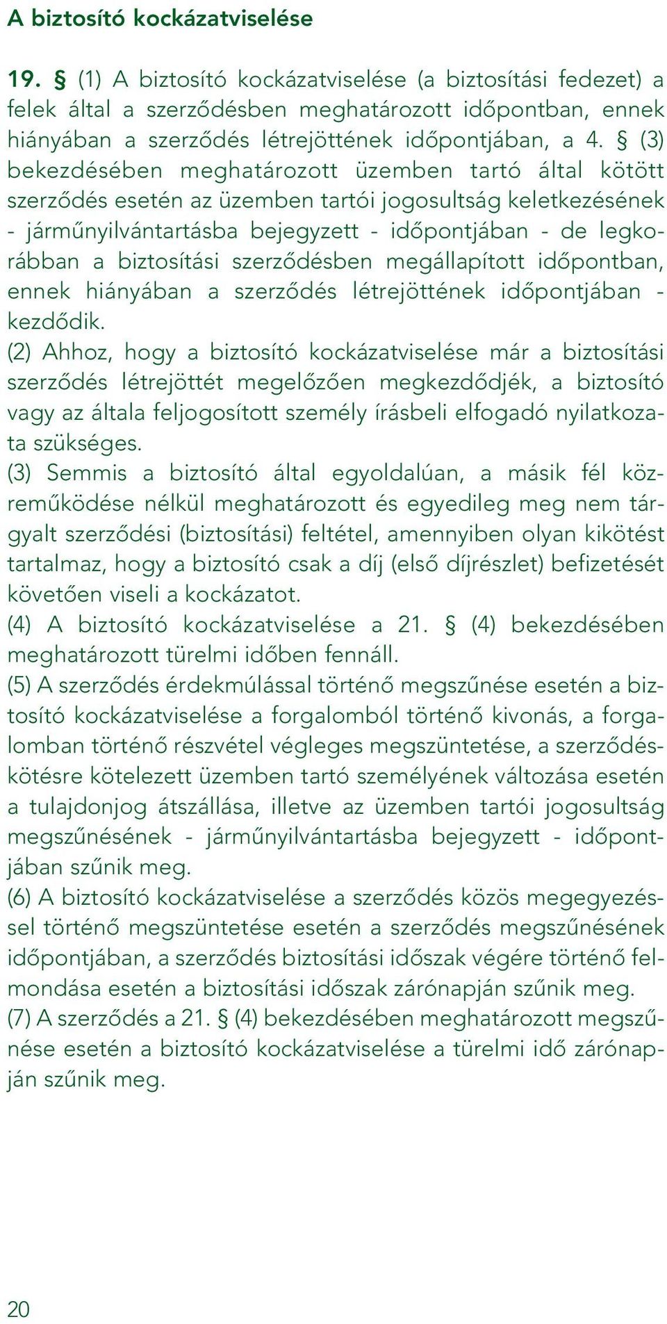 (3) bekezdésében meghatározott üzemben tartó által kötött szerzôdés esetén az üzemben tartói jogosultság keletkezésének - jármûnyilvántartásba bejegyzett - idôpontjában - de legkorábban a biztosítási