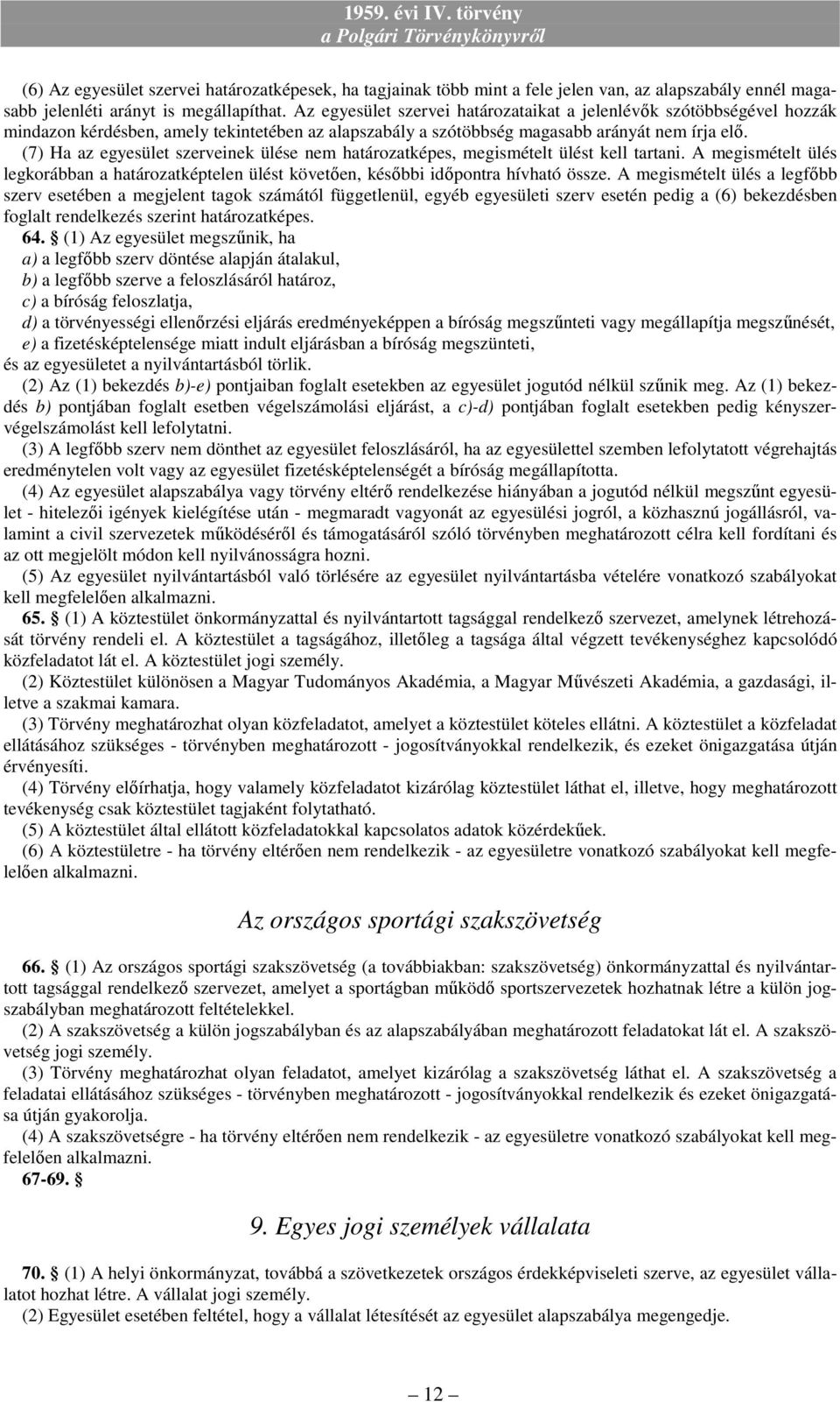 (7) Ha az egyesület szerveinek ülése nem határozatképes, megismételt ülést kell tartani. A megismételt ülés legkorábban a határozatképtelen ülést követıen, késıbbi idıpontra hívható össze.