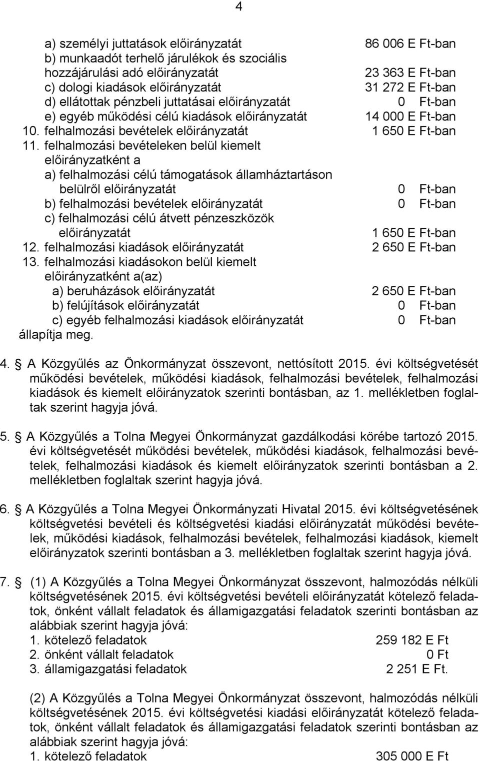 felhalmozási bevételeken belül kiemelt előirányzatként a a) felhalmozási célú támogatások államháztartáson belülről előirányzatát 0 Ft-ban b) felhalmozási bevételek előirányzatát 0 Ft-ban c)