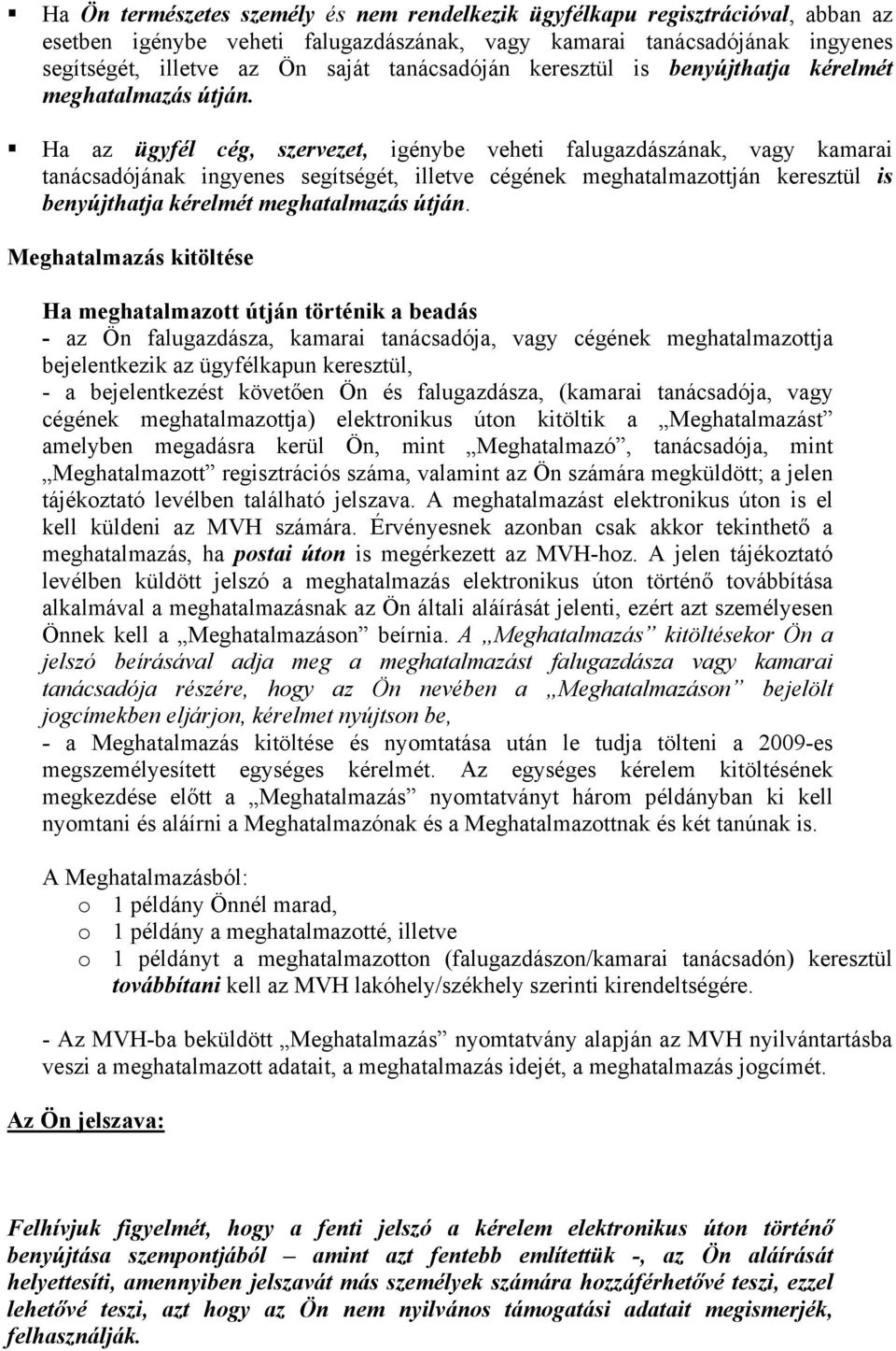 Ha az ügyfél cég, szervezet, igénybe veheti falugazdászának, vagy kamarai tanácsadójának ingyenes segítségét, illetve cégének meghatalmazottján keresztül is benyújthatja kérelmét meghatalmazás útján.