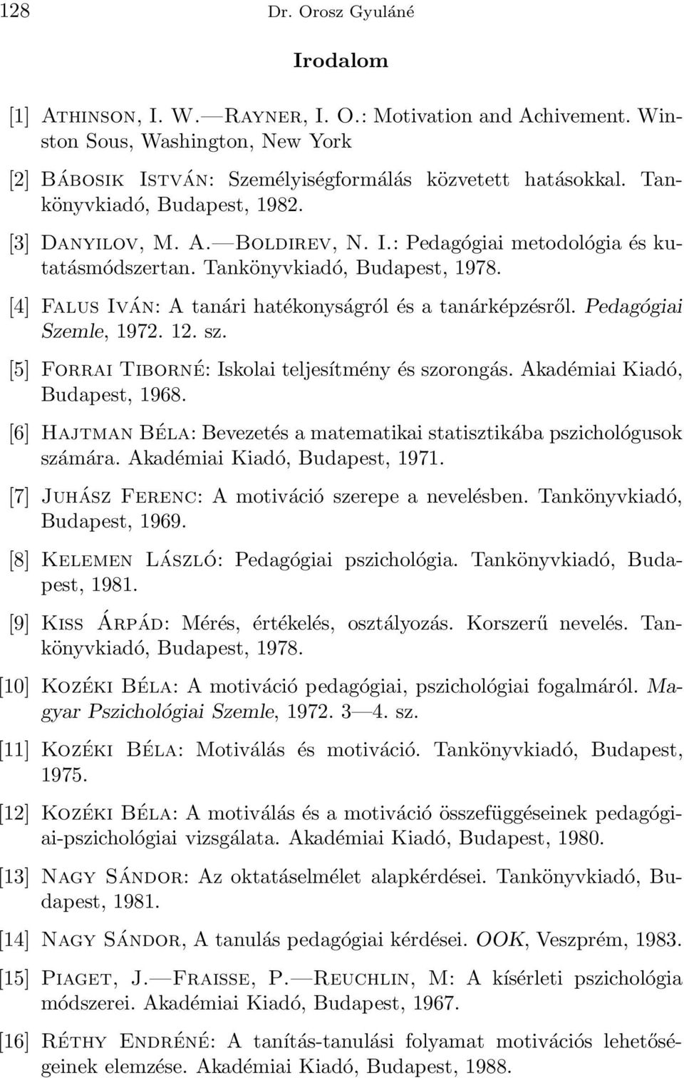 [4] Falus Iván: A tanári hatékonyságról és a tanárképzésről. Pedagógiai Szemle, 1972. 12. sz. [5] Forrai Tiborné: Iskolai teljesítmény és szorongás. Akadémiai Kiadó, Budapest, 1968.