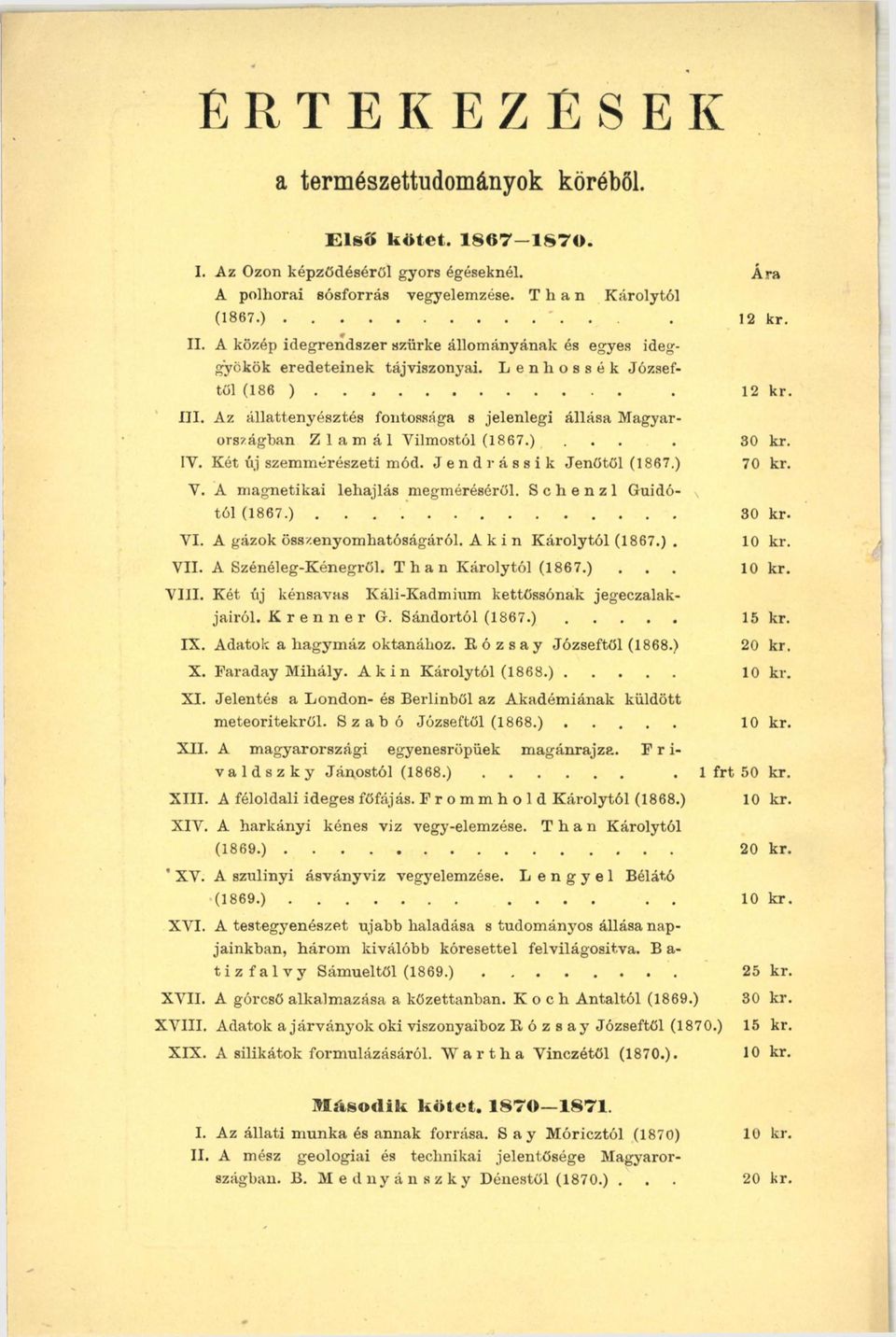 Az állattenyésztés fontossága s jelenlegi állása Magyarországban Z lá m á l Vilmostól (1867.).... 30 kr. IV. Két új szemmérészeti mód. Jendrássik Jenőtől (1867.) 70 kr. V. A magnetikai lehajlás megméréséről.