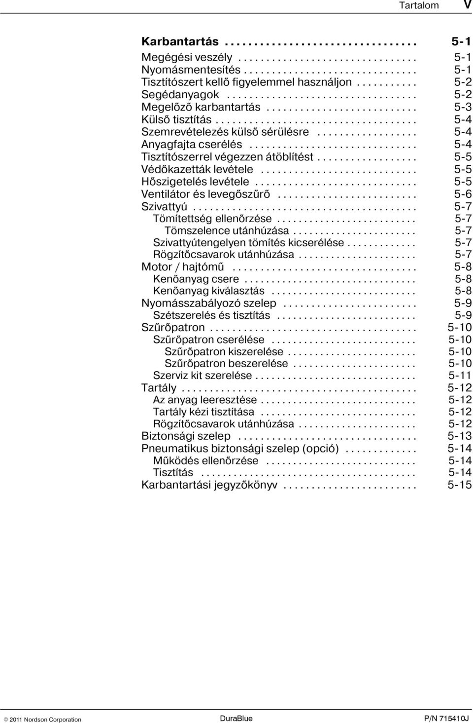 .. 5 6 Szivattyú... 5 7 Tömítettség ellenõrzése... 5 7 Tömszelence utánhúzása... 5 7 Szivattyútengelyen tömítés kicserélése... 5 7 Rögzítõcsavarok utánhúzása... 5 7 Motor / hajtómû.