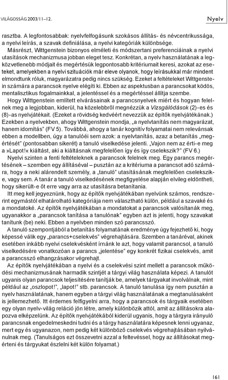 Konkrétan, a nyelv használatának a legközvetlenebb módjait és megértésük legpontosabb kritériumait keresi, azokat az eseteket, amelyekben a nyelvi szituációk már eleve olyanok, hogy leírásukkal már