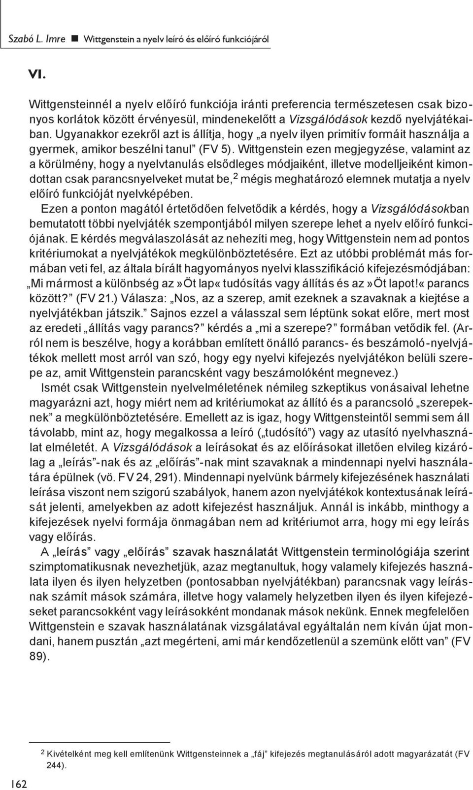 Ugyanakkor ezekről azt is állítja, hogy a nyelv ilyen primitív formáit használja a gyermek, amikor beszélni tanul (FV 5).