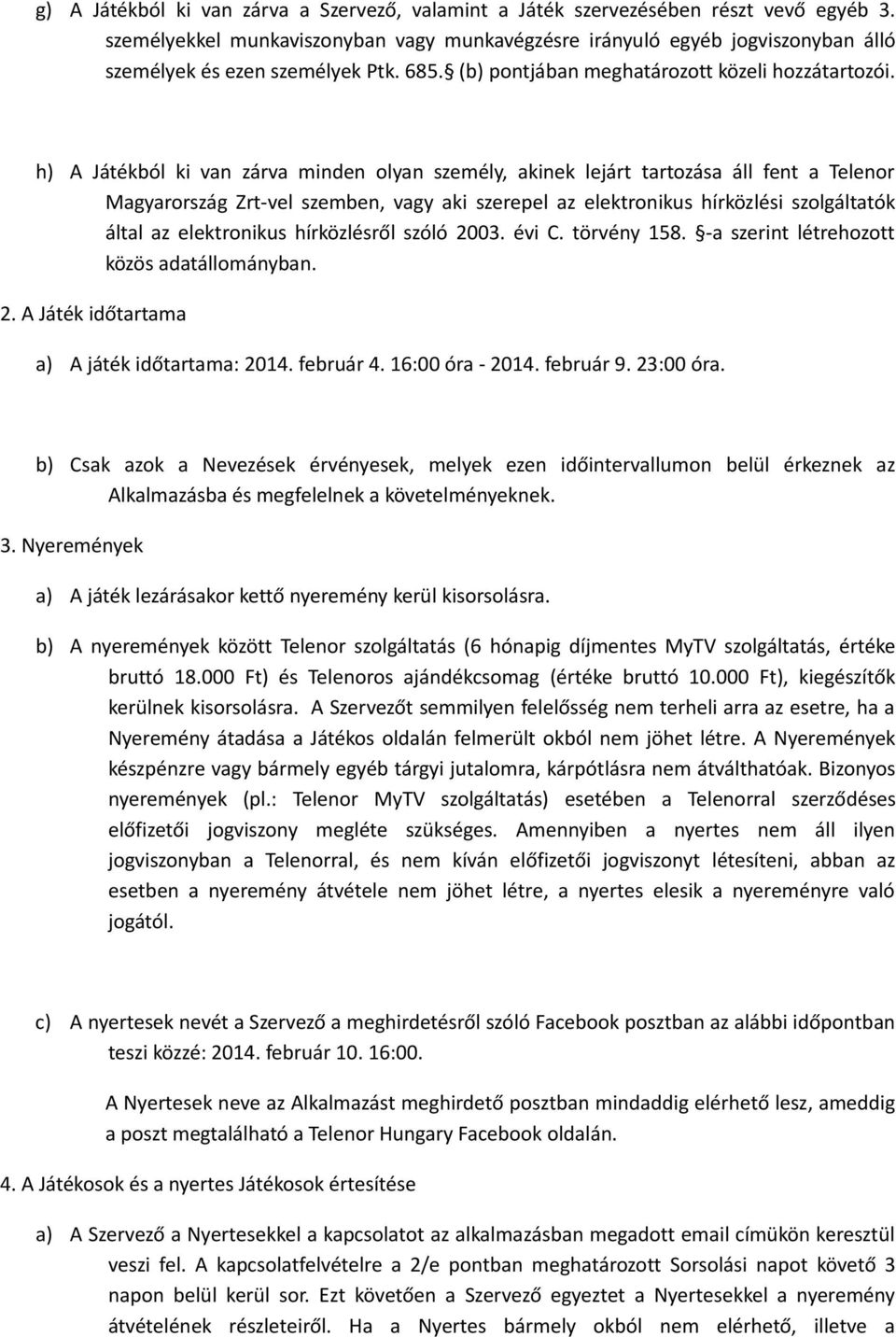 h) A Játékból ki van zárva minden olyan személy, akinek lejárt tartozása áll fent a Telenor Magyarország Zrt-vel szemben, vagy aki szerepel az elektronikus hírközlési szolgáltatók által az