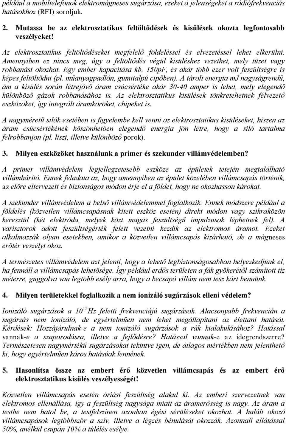 Amennyiben ez nincs meg, úgy a feltöltődés végül kisüléshez vezethet, mely tüzet vagy robbanást okozhat. Egy ember kapacitása kb. 150pF, és akár több ezer volt feszültségre is képes feltöltődni (pl.
