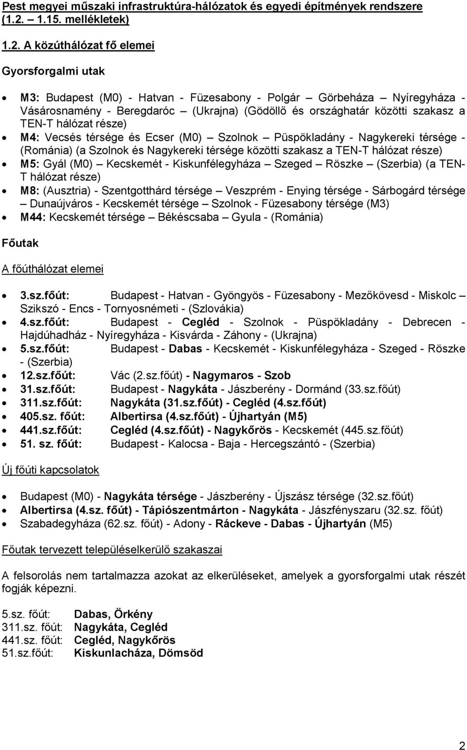 A közúthálózat fő elemei Gyorsforgalmi utak M3: Budapest (M0) - Hatvan - Füzesabony - Polgár Görbeháza Nyíregyháza - Vásárosnamény - Beregdaróc (Ukrajna) (Gödöllő és országhatár közötti szakasz a