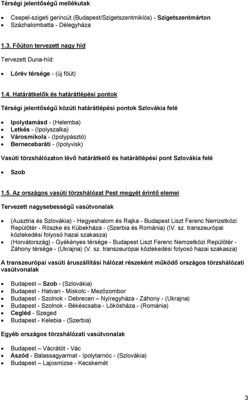 Határátkelők és határátlépési pontok Térségi jelentőségű közúti határátlépési pontok Szlovákia felé Ipolydamásd - (Helemba) Letkés - (Ipolyszalka) Városmikola - (Ipolypásztó) Bernecebaráti -