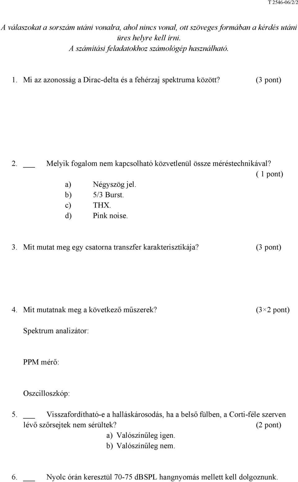 d) Pink noise. 3. Mit mutat meg egy csatorna transzfer karakterisztikája? (3 pont) 4. Mit mutatnak meg a következő műszerek? (3 2 pont) Spektrum analizátor: PPM mérő: Oszcilloszkóp: 5.