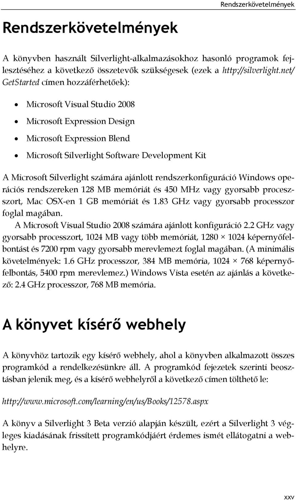 számára ajánlott rendszerkonfiguráció Windows operációs rendszereken 128 MB memóriát és 450 MHz vagy gyorsabb proceszszort, Mac OSX-en 1 GB memóriát és 1.