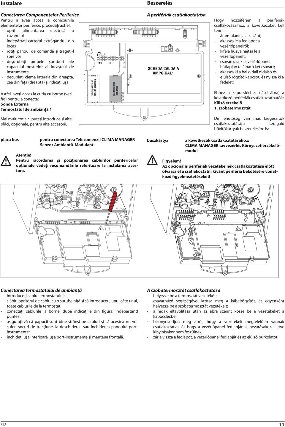 din faţă (dreapta) şi ridicaţi uşa Astfel, aveţi acces la cutia cu borne (vezi fig) pentru a conecta: Sonda Externă Termostatul de ambianţă 1 Predisposizione schede opzionali TA1 SE bus-translator