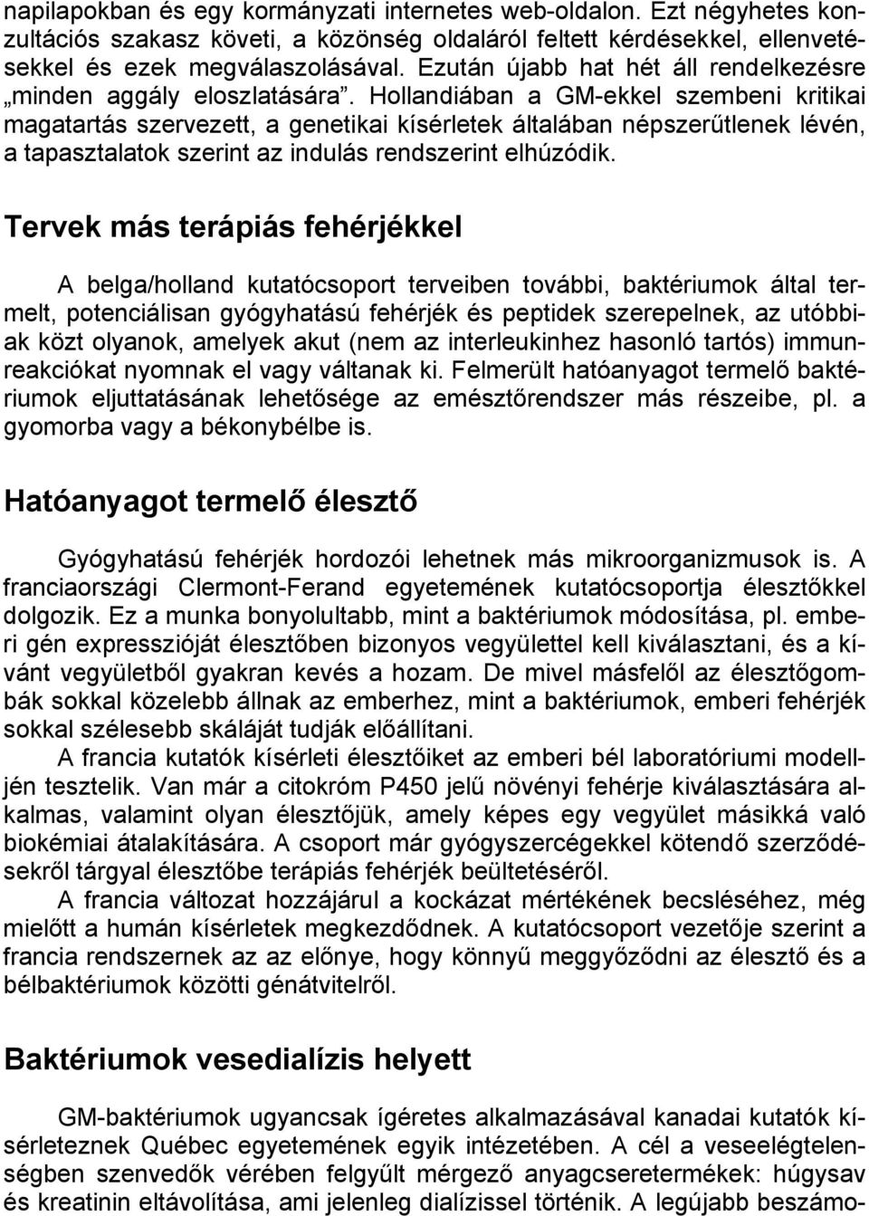 Hollandiában a GM-ekkel szembeni kritikai magatartás szervezett, a genetikai kísérletek általában népszerűtlenek lévén, a tapasztalatok szerint az indulás rendszerint elhúzódik.