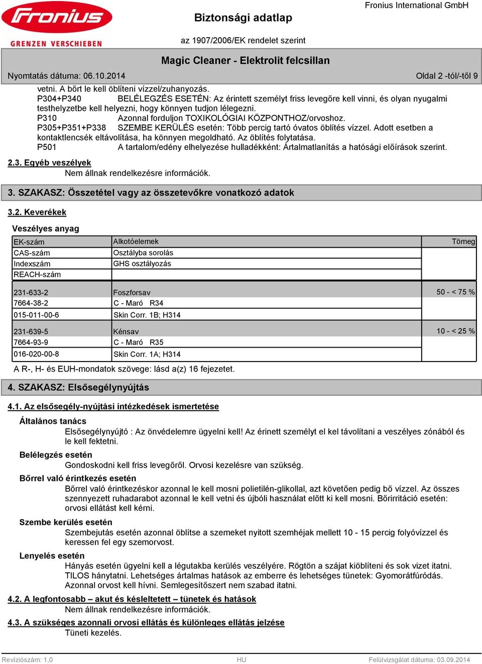 P310 Azonnal forduljon TOXIKOLÓGIAI KÖZPONTHOZ/orvoshoz. P305+P351+P33 SZEMBE KERÜLÉS esetén: Több percig tartó óvatos öblítés vízzel.