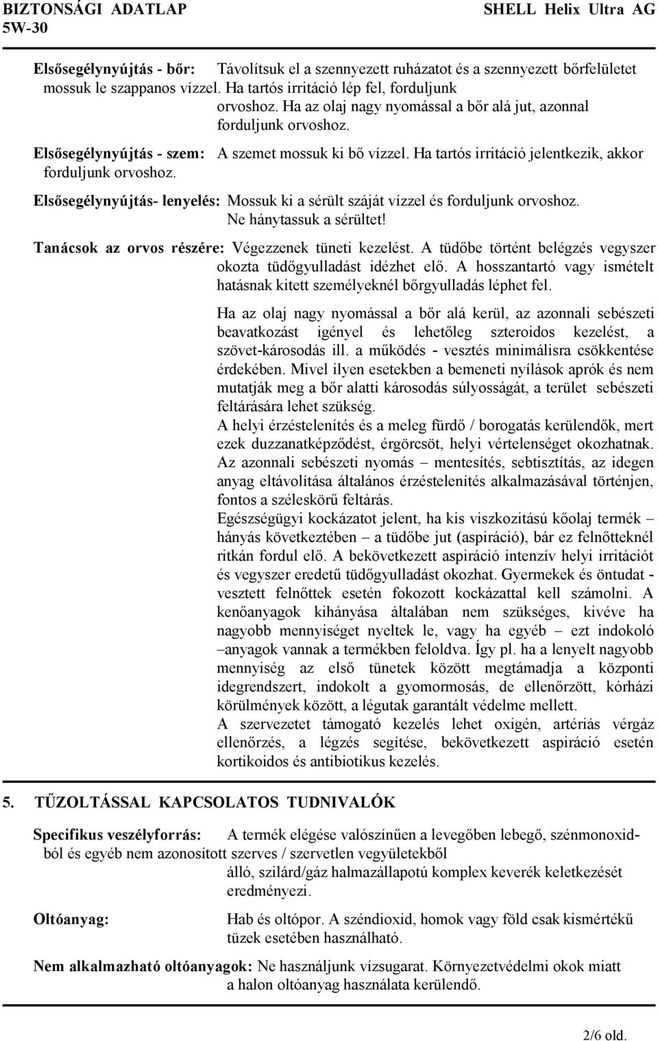 Ha tartós irritáció jelentkezik, akkor forduljunk orvoshoz. Elsősegélynyújtás- lenyelés: Mossuk ki a sérült száját vízzel és forduljunk orvoshoz. Ne hánytassuk a sérültet!