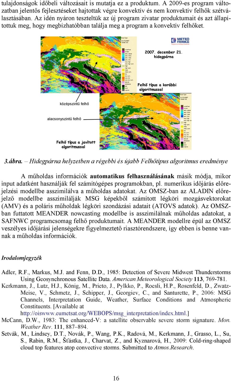 hidegpárna Felhő típus a korábbi algoritmussal középszintű felhő alacsonyszintű felhő Felhő típus a javított algoritmussal Meteorológiai Tudományos Napok 2009. november 19. 20. 3.ábra.