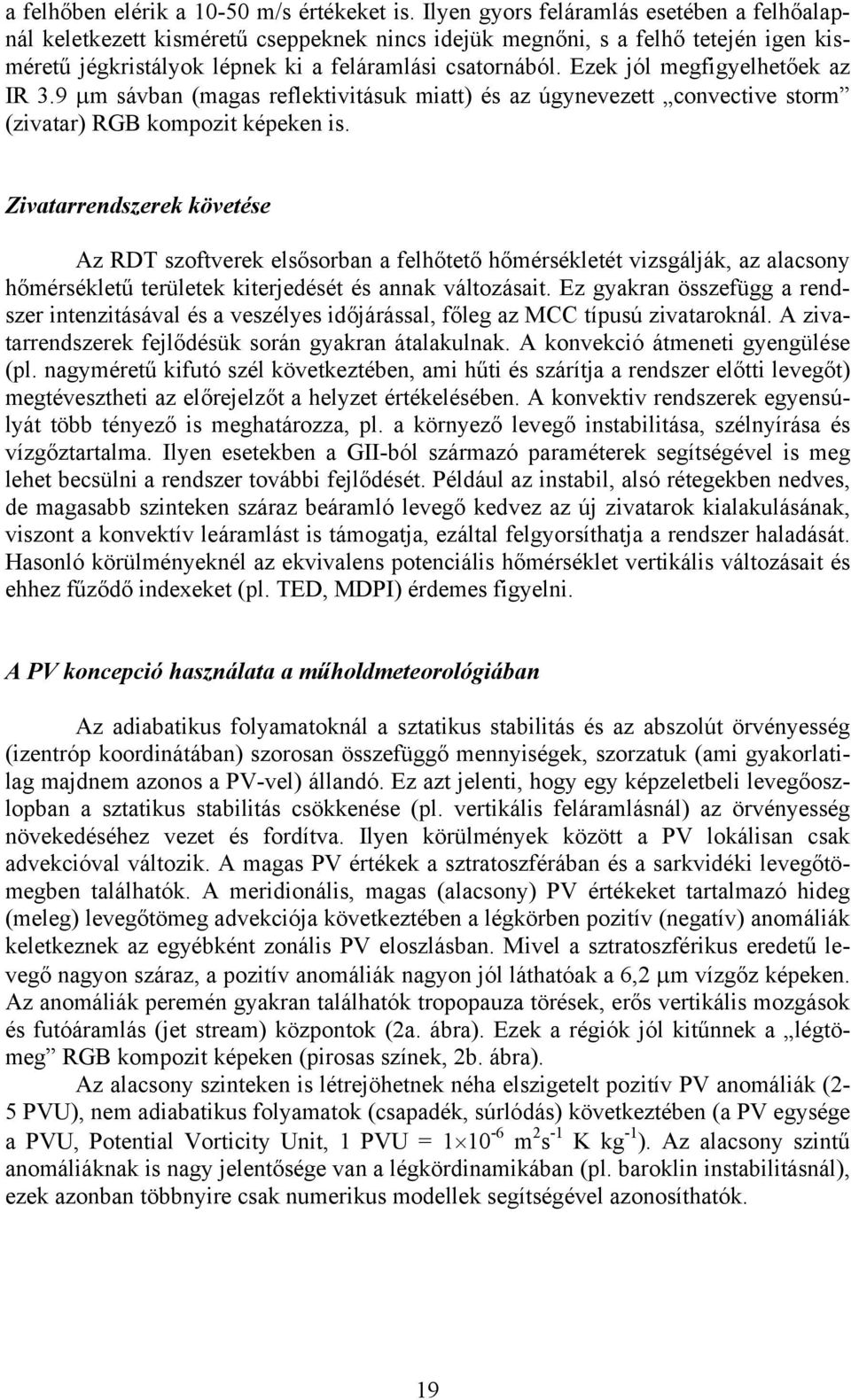 Ezek jól megfigyelhetőek az IR 3.9 μm sávban (magas reflektivitásuk miatt) és az úgynevezett convective storm (zivatar) RGB kompozit képeken is.