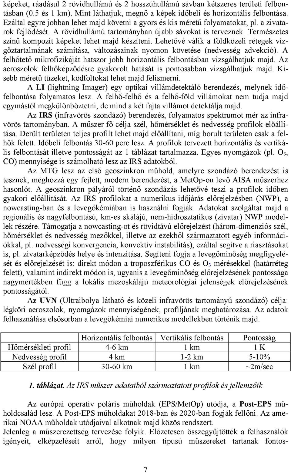 Természetes színű kompozit képeket lehet majd készíteni. Lehetővé válik a földközeli rétegek vízgőztartalmának számítása, változásainak nyomon követése (nedvesség advekció).