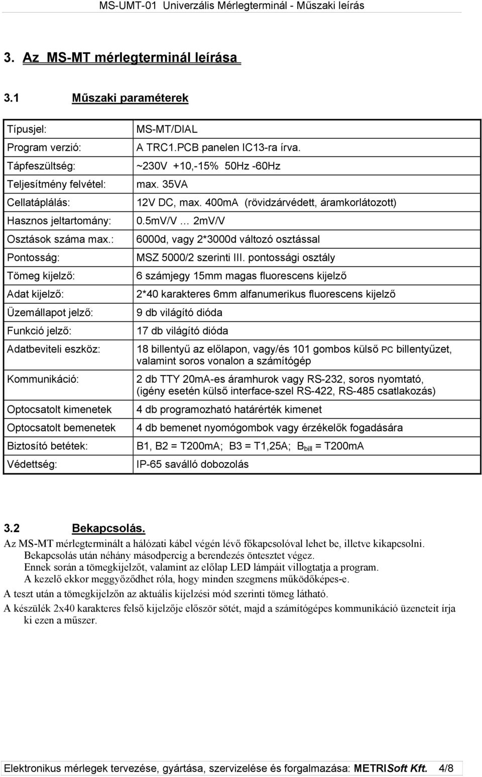 TRC.PCB panelen IC3-ra írva. ~230V +0,-5% 50Hz -60Hz max. 35VA 2V DC, max. 400mA (rövidzárvédett, áramkorlátozott) 0.5mV/V 2mV/V 6000d, vagy 2*3000d változó osztással MSZ 5000/2 szerinti III.