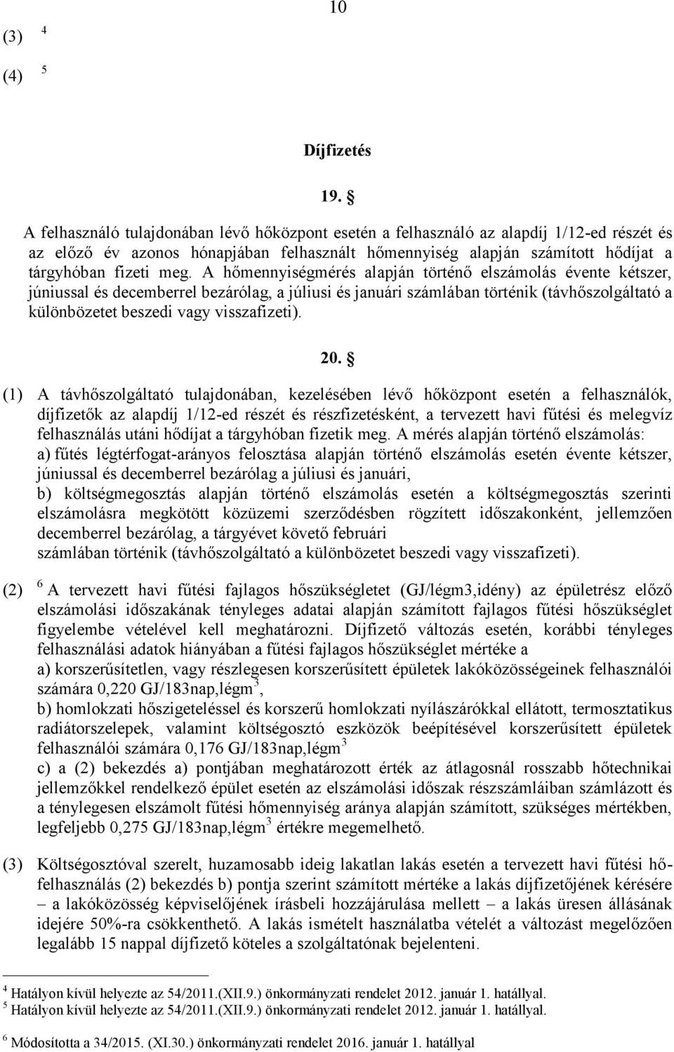 A hőmennyiségmérés alapján történő elszámolás évente kétszer, júniussal és decemberrel bezárólag, a júliusi és januári számlában történik (távhőszolgáltató a különbözetet beszedi vagy visszafizeti).