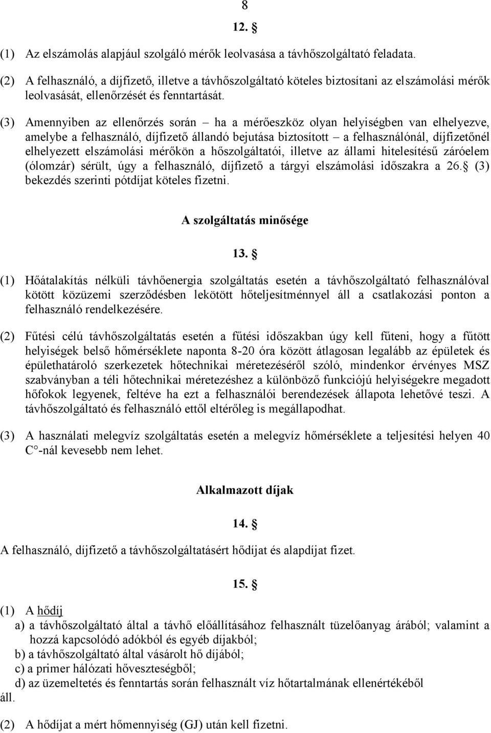 (3) Amennyiben az ellenőrzés során ha a mérőeszköz olyan helyiségben van elhelyezve, amelybe a felhasználó, díjfizető állandó bejutása biztosított a felhasználónál, díjfizetőnél elhelyezett