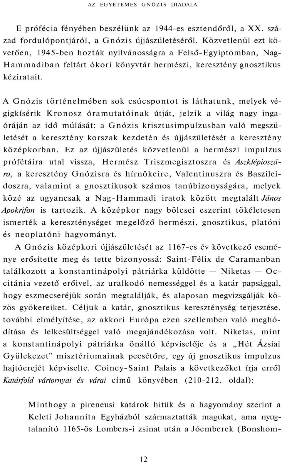 A Gnózis történelmében sok csúcspontot is láthatunk, melyek végigkísérik Kronosz óramutatóinak útját, jelzik a világ nagy ingaóráján az idő múlását: a Gnózis krisztusimpulzusban való megszületését a