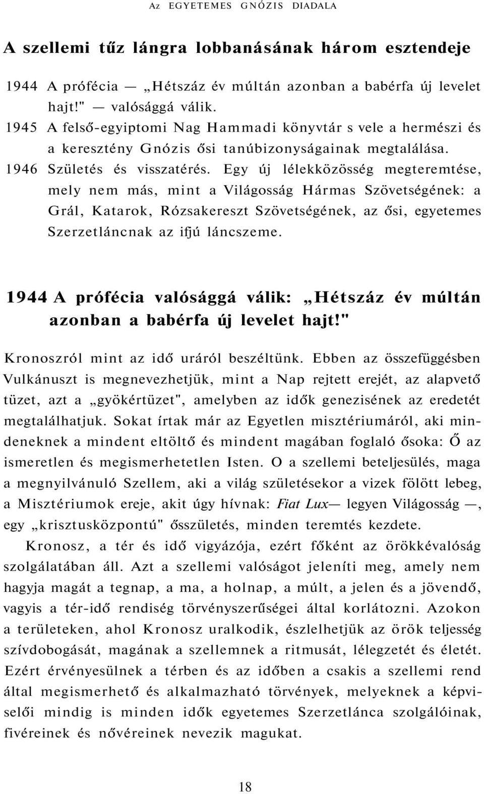 Egy új lélekközösség megteremtése, mely nem más, mint a Világosság Hármas Szövetségének: a Grál, Katarok, Rózsakereszt Szövetségének, az ősi, egyetemes Szerzetláncnak az ifjú láncszeme.