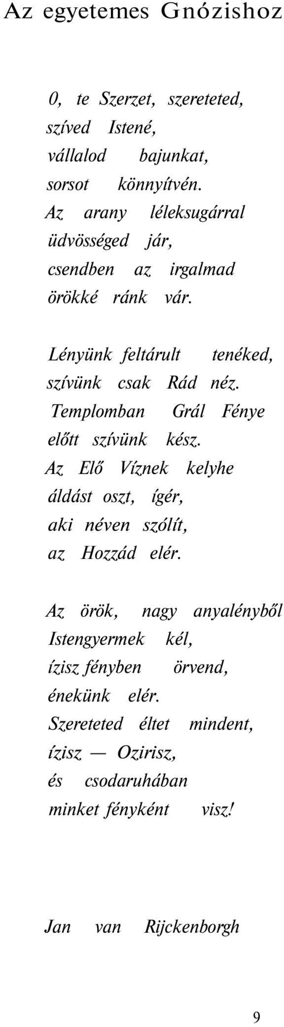 Templomban Grál Fénye előtt szívünk kész. Az Elő Víznek kelyhe áldást oszt, ígér, aki néven szólít, az Hozzád elér.