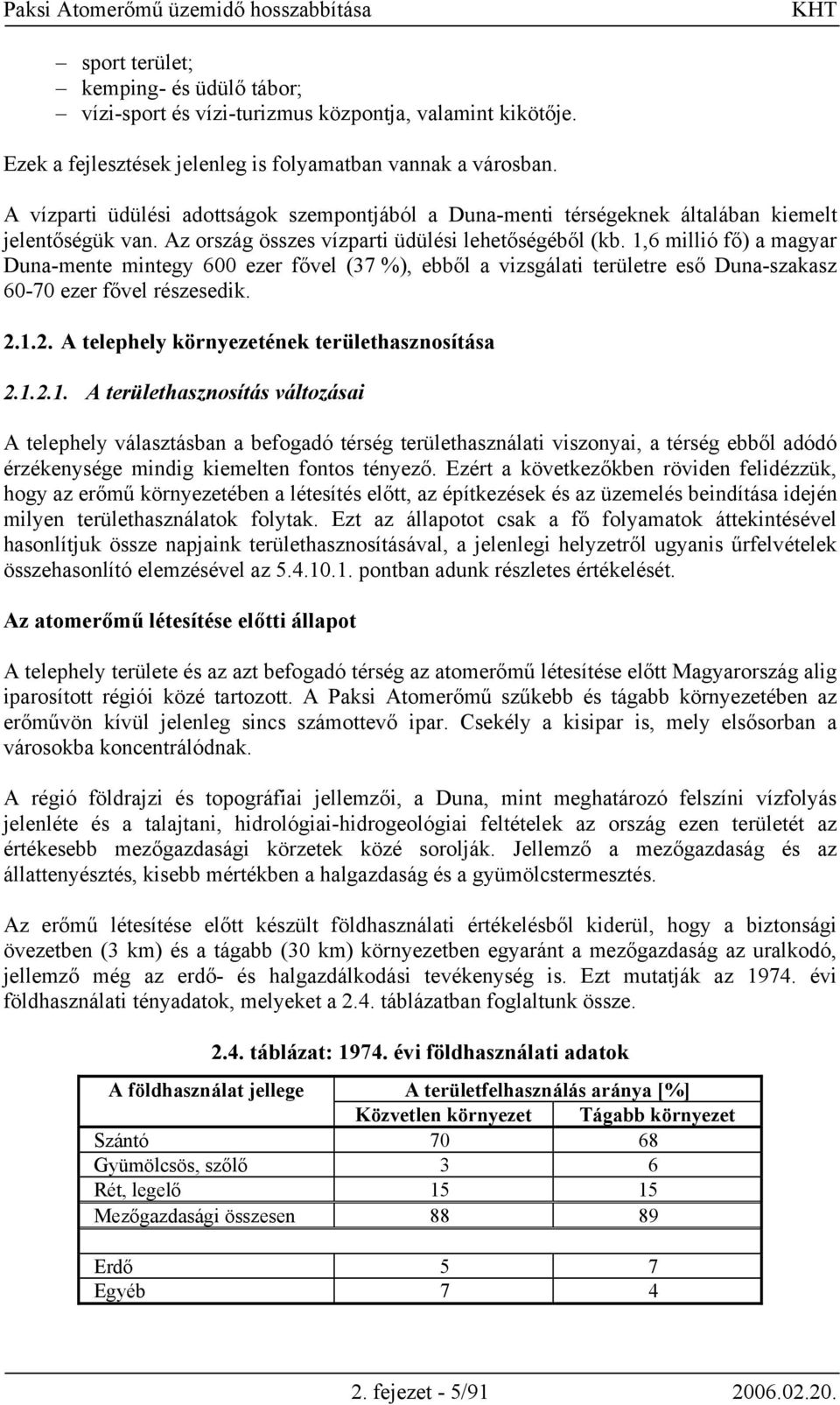 1,6 millió fő) a magyar Duna-mente mintegy 600 ezer fővel (37 %), ebből a vizsgálati területre eső Duna-szakasz 60-70 ezer fővel részesedik. 2.1.2. A telephely környezetének területhasznosítása 2.1.2.1. A területhasznosítás változásai A telephely választásban a befogadó térség területhasználati viszonyai, a térség ebből adódó érzékenysége mindig kiemelten fontos tényező.