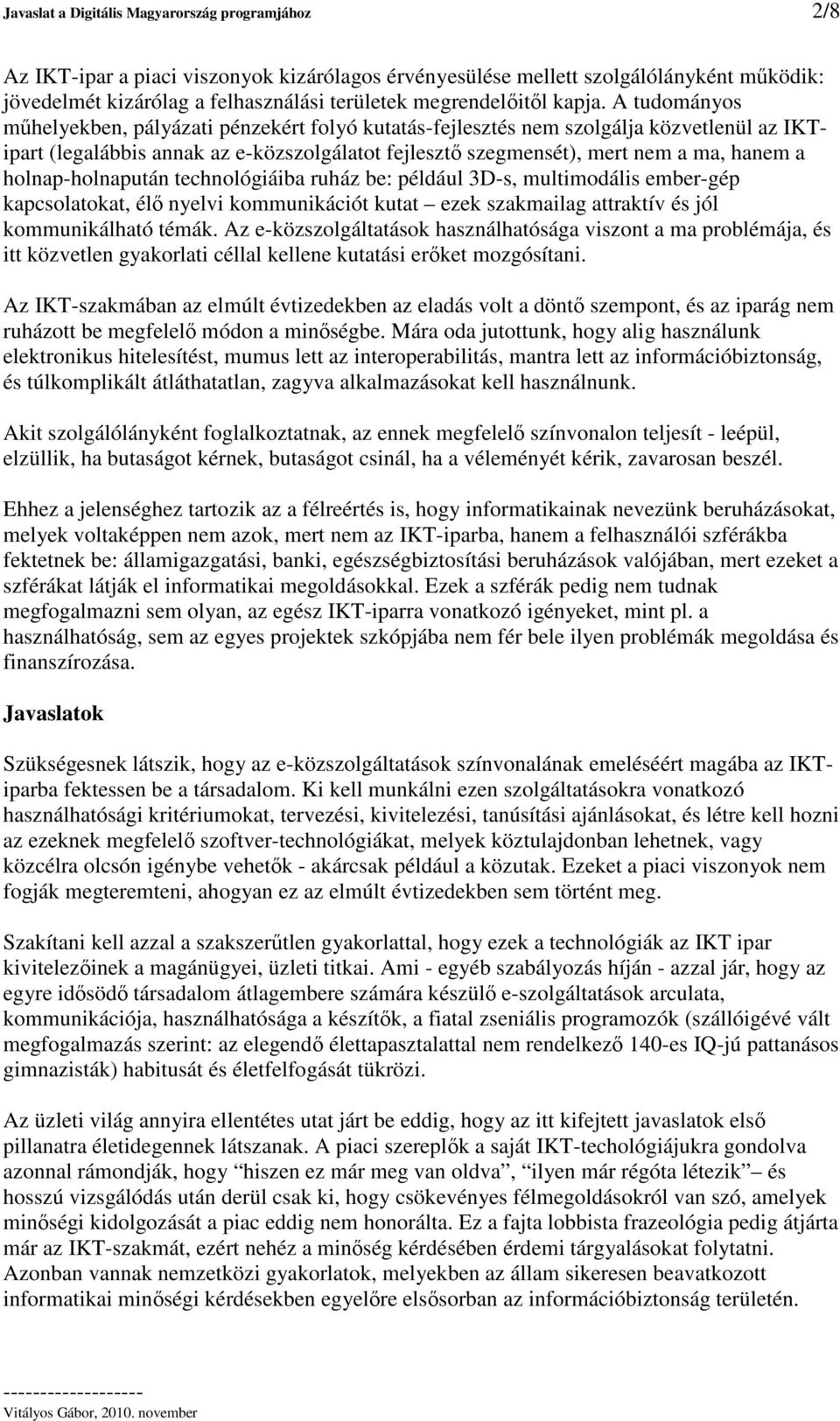 A tudományos mhelyekben, pályázati pénzekért folyó kutatás-fejlesztés nem szolgálja közvetlenül az IKTipart (legalábbis annak az e-közszolgálatot fejleszt szegmensét), mert nem a ma, hanem a
