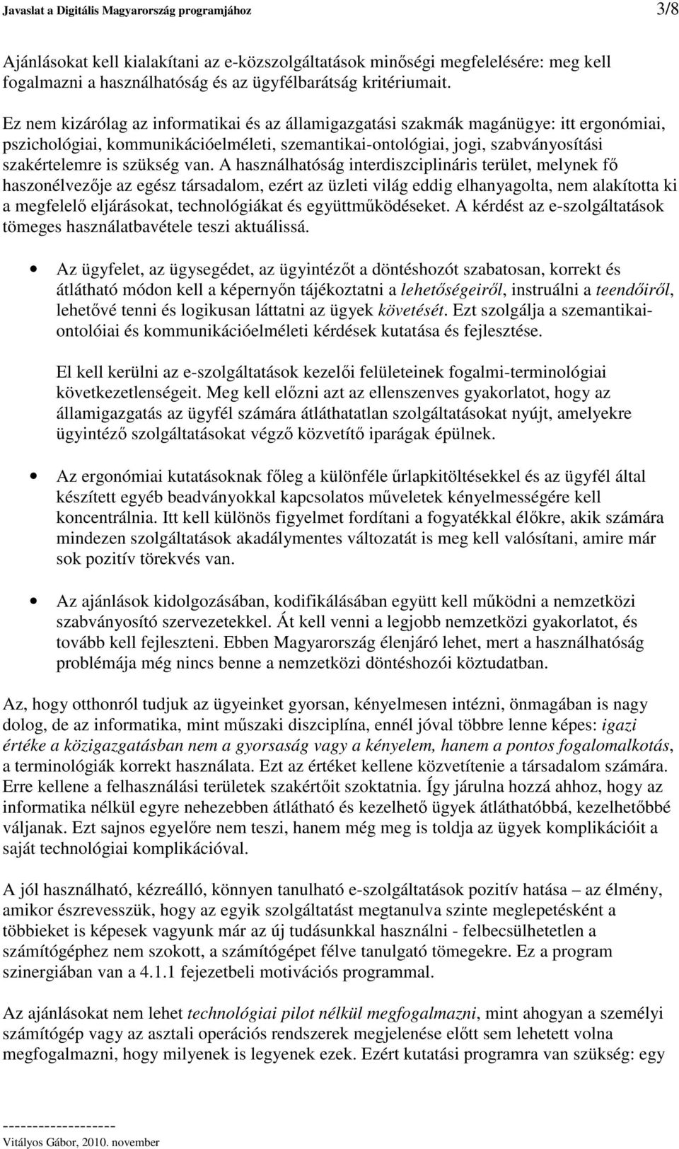 van. A használhatóság interdiszciplináris terület, melynek f haszonélvezje az egész társadalom, ezért az üzleti világ eddig elhanyagolta, nem alakította ki a megfelel eljárásokat, technológiákat és
